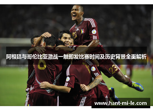 阿根廷与哥伦比亚激战一触即发比赛时间及历史背景全面解析