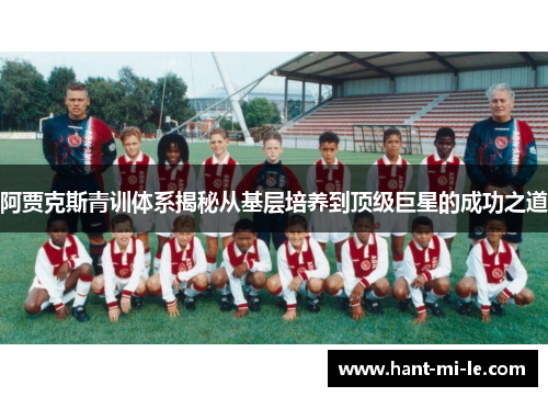 阿贾克斯青训体系揭秘从基层培养到顶级巨星的成功之道