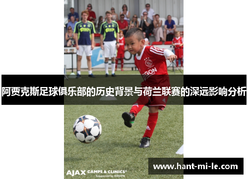 阿贾克斯足球俱乐部的历史背景与荷兰联赛的深远影响分析
