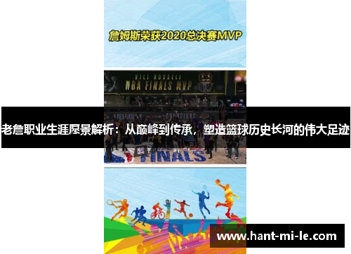 老詹职业生涯愿景解析：从巅峰到传承，塑造篮球历史长河的伟大足迹