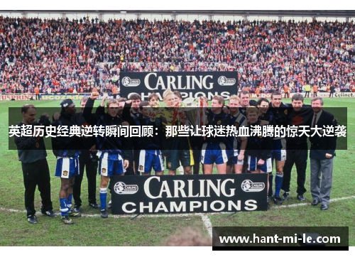 英超历史经典逆转瞬间回顾：那些让球迷热血沸腾的惊天大逆袭