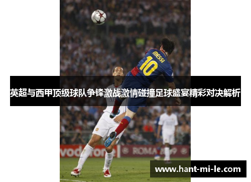 英超与西甲顶级球队争锋激战激情碰撞足球盛宴精彩对决解析