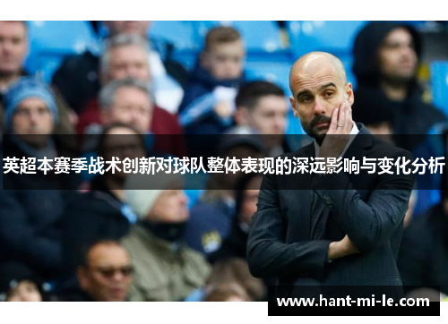 英超本赛季战术创新对球队整体表现的深远影响与变化分析