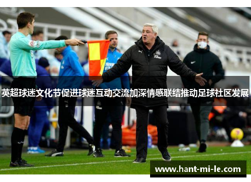 英超球迷文化节促进球迷互动交流加深情感联结推动足球社区发展