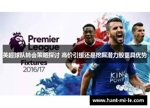 英超球队转会策略探讨 高价引援还是挖掘潜力股更具优势