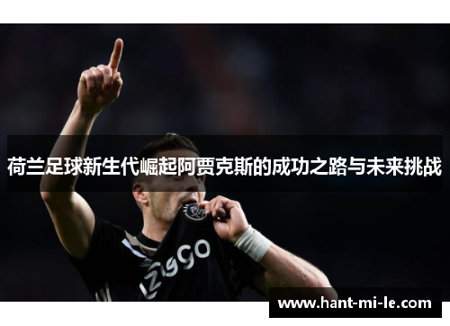 荷兰足球新生代崛起阿贾克斯的成功之路与未来挑战