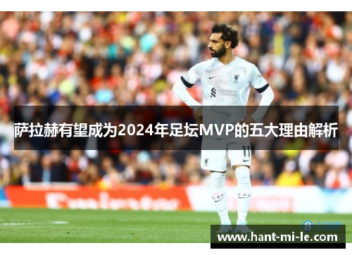萨拉赫有望成为2024年足坛MVP的五大理由解析