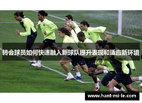 转会球员如何快速融入新球队提升表现和适应新环境