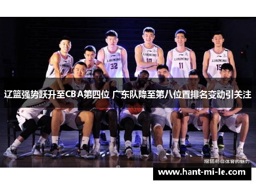 辽篮强势跃升至CBA第四位 广东队降至第八位置排名变动引关注 辽篮强势跃升至CBA第四位 广东队降至第八位置排名变动引关注