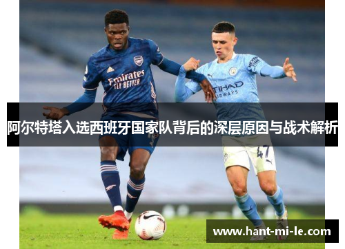 阿尔特塔入选西班牙国家队背后的深层原因与战术解析
