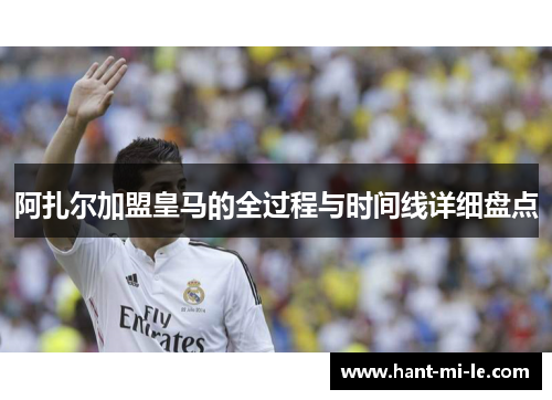 阿扎尔加盟皇马的全过程与时间线详细盘点 阿扎尔加盟皇马的全过程与时间线详细盘点