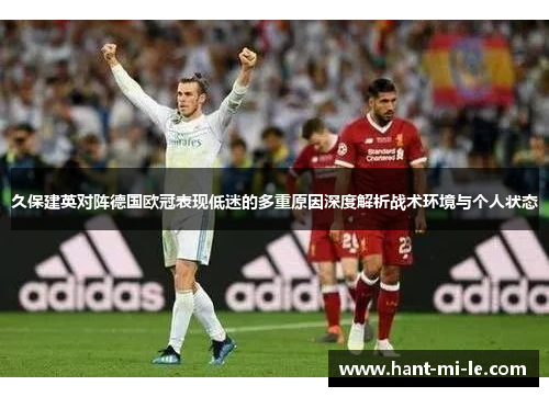 久保建英对阵德国欧冠表现低迷的多重原因深度解析战术环境与个人状态