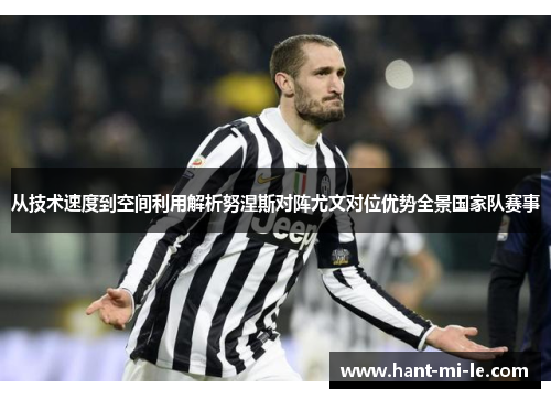 从技术速度到空间利用解析努涅斯对阵尤文对位优势全景国家队赛事