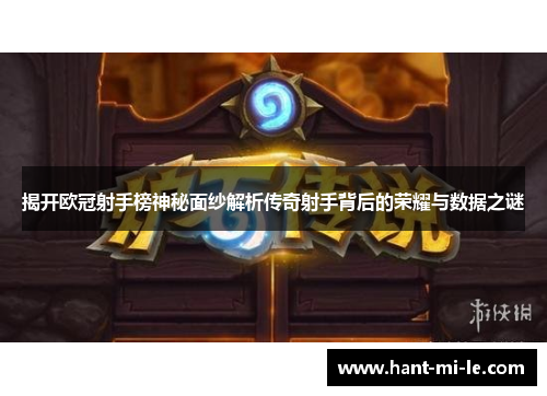 揭开欧冠射手榜神秘面纱解析传奇射手背后的荣耀与数据之谜