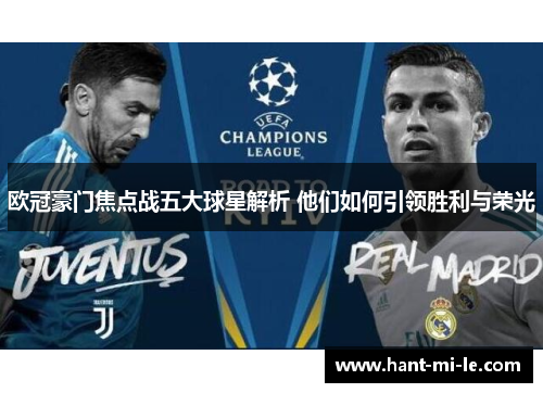 欧冠豪门焦点战五大球星解析 他们如何引领胜利与荣光
