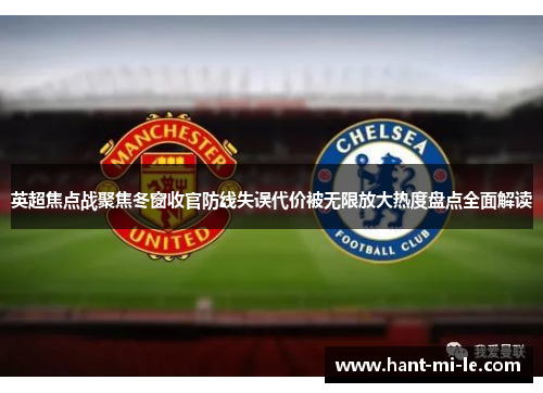 英超焦点战聚焦冬窗收官防线失误代价被无限放大热度盘点全面解读 英超焦点战聚焦冬窗收官防线失误代价被无限放大热度盘点全面解读