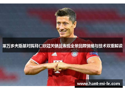 莱万多夫斯基对阵拜仁欧冠关键战表现全景回顾情绪与技术双重解读