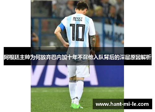 阿根廷主帅为何放弃巴内加十年不召他入队背后的深层原因解析