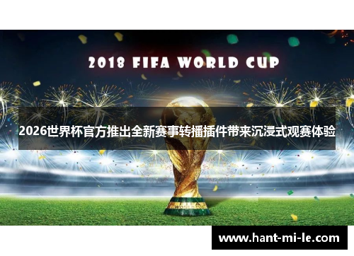 2026世界杯官方推出全新赛事转播插件带来沉浸式观赛体验