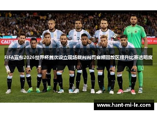 FIFA宣布2026世界杯首次设立现场裁判判罚音频回放区提升比赛透明度