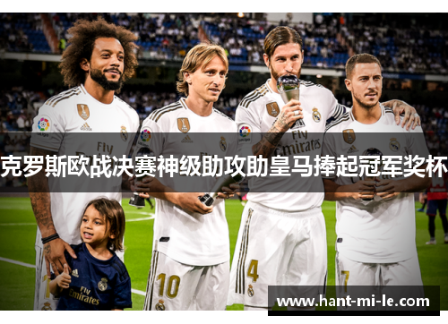 克罗斯欧战决赛神级助攻助皇马捧起冠军奖杯 克罗斯欧战决赛神级助攻助皇马捧起冠军奖杯