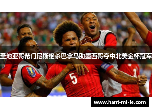 圣地亚哥希门尼斯绝杀巴拿马助墨西哥夺中北美金杯冠军 圣地亚哥希门尼斯绝杀巴拿马助墨西哥夺中北美金杯冠军
