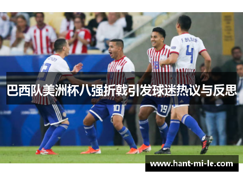 巴西队美洲杯八强折戟引发球迷热议与反思