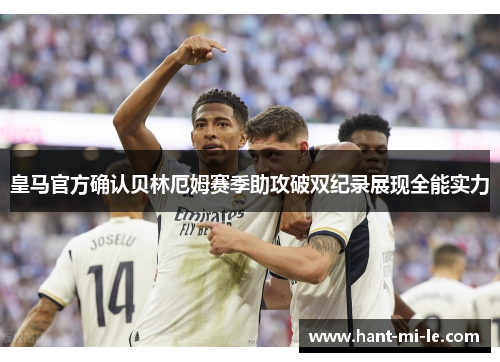 皇马官方确认贝林厄姆赛季助攻破双纪录展现全能实力 皇马官方确认贝林厄姆赛季助攻破双纪录展现全能实力