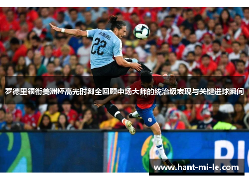 罗德里领衔美洲杯高光时刻全回顾中场大师的统治级表现与关键进球瞬间