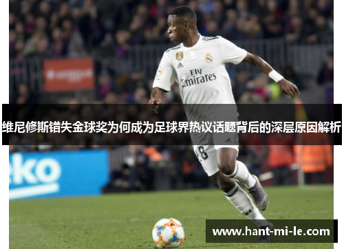 维尼修斯错失金球奖为何成为足球界热议话题背后的深层原因解析