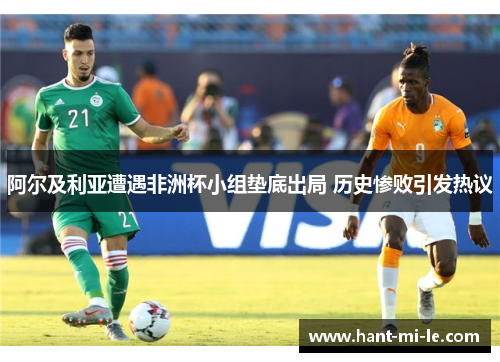 阿尔及利亚遭遇非洲杯小组垫底出局 历史惨败引发热议