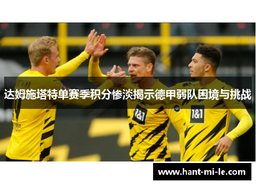 达姆施塔特单赛季积分惨淡揭示德甲弱队困境与挑战