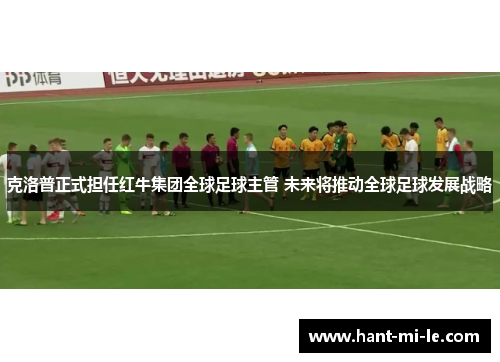克洛普正式担任红牛集团全球足球主管 未来将推动全球足球发展战略