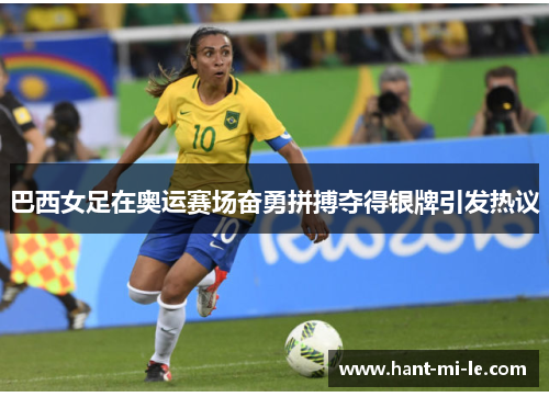 巴西女足在奥运赛场奋勇拼搏夺得银牌引发热议