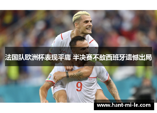 法国队欧洲杯表现平庸 半决赛不敌西班牙遗憾出局
