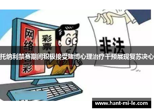 托纳利禁赛期间积极接受赌博心理治疗干预展现复苏决心
